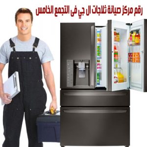 رقم مركز صيانة ثلاجات ال جي فى التجمع الخامس